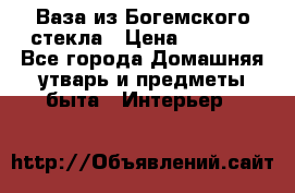 Ваза из Богемского стекла › Цена ­ 7 500 - Все города Домашняя утварь и предметы быта » Интерьер   